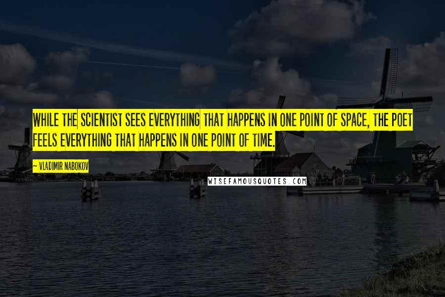 Vladimir Nabokov Quotes: While the scientist sees everything that happens in one point of space, the poet feels everything that happens in one point of time.