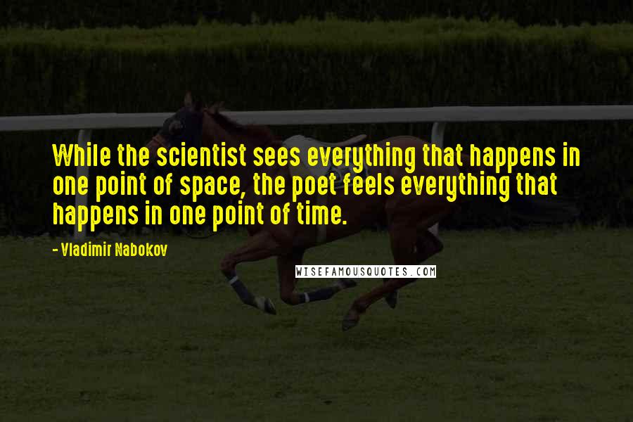 Vladimir Nabokov Quotes: While the scientist sees everything that happens in one point of space, the poet feels everything that happens in one point of time.