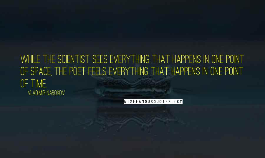 Vladimir Nabokov Quotes: While the scientist sees everything that happens in one point of space, the poet feels everything that happens in one point of time.