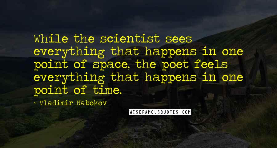 Vladimir Nabokov Quotes: While the scientist sees everything that happens in one point of space, the poet feels everything that happens in one point of time.