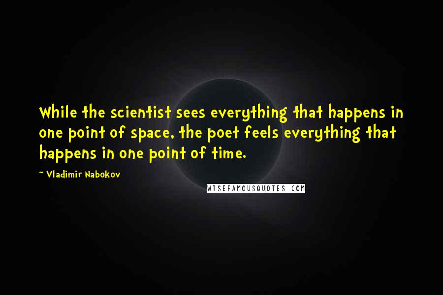 Vladimir Nabokov Quotes: While the scientist sees everything that happens in one point of space, the poet feels everything that happens in one point of time.