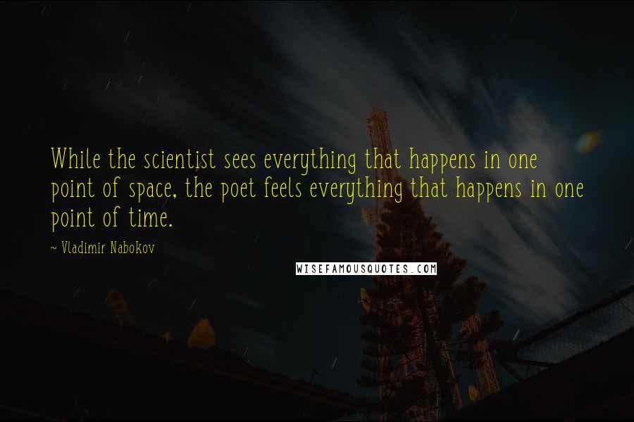 Vladimir Nabokov Quotes: While the scientist sees everything that happens in one point of space, the poet feels everything that happens in one point of time.