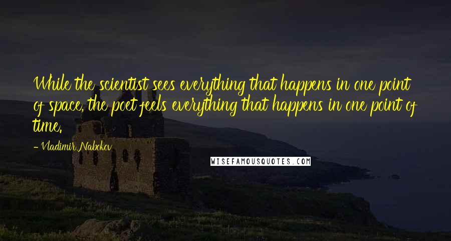 Vladimir Nabokov Quotes: While the scientist sees everything that happens in one point of space, the poet feels everything that happens in one point of time.