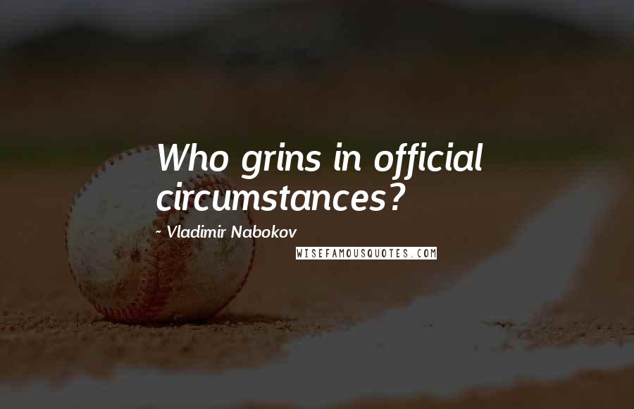 Vladimir Nabokov Quotes: Who grins in official circumstances?