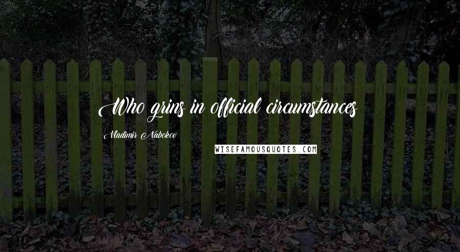 Vladimir Nabokov Quotes: Who grins in official circumstances?