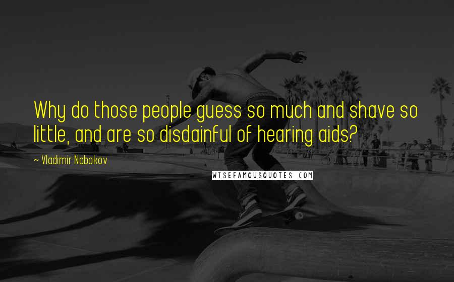 Vladimir Nabokov Quotes: Why do those people guess so much and shave so little, and are so disdainful of hearing aids?