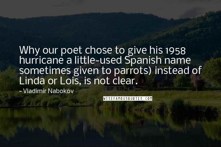 Vladimir Nabokov Quotes: Why our poet chose to give his 1958 hurricane a little-used Spanish name sometimes given to parrots) instead of Linda or Lois, is not clear.