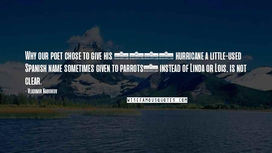 Vladimir Nabokov Quotes: Why our poet chose to give his 1958 hurricane a little-used Spanish name sometimes given to parrots) instead of Linda or Lois, is not clear.