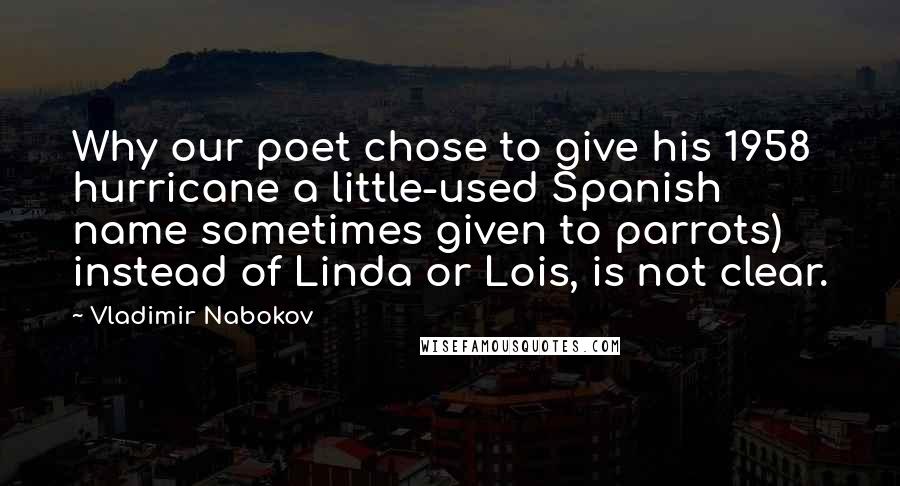 Vladimir Nabokov Quotes: Why our poet chose to give his 1958 hurricane a little-used Spanish name sometimes given to parrots) instead of Linda or Lois, is not clear.