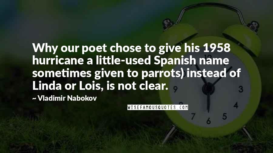 Vladimir Nabokov Quotes: Why our poet chose to give his 1958 hurricane a little-used Spanish name sometimes given to parrots) instead of Linda or Lois, is not clear.