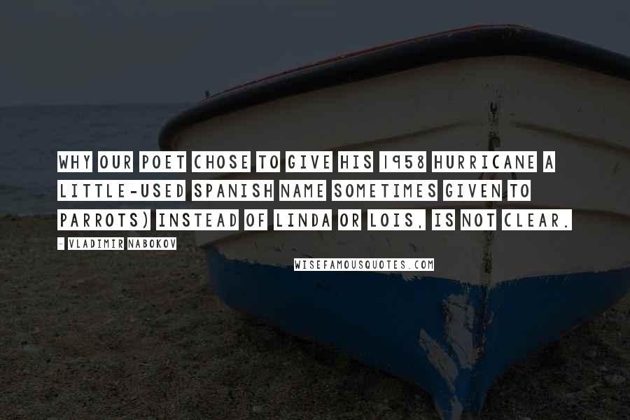 Vladimir Nabokov Quotes: Why our poet chose to give his 1958 hurricane a little-used Spanish name sometimes given to parrots) instead of Linda or Lois, is not clear.