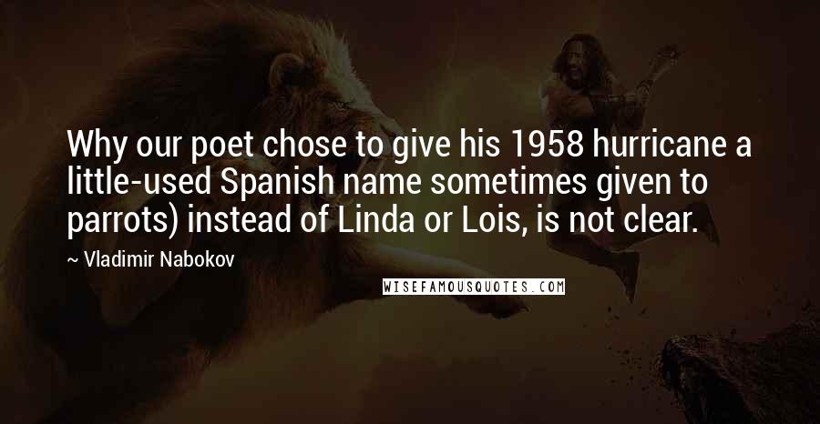 Vladimir Nabokov Quotes: Why our poet chose to give his 1958 hurricane a little-used Spanish name sometimes given to parrots) instead of Linda or Lois, is not clear.