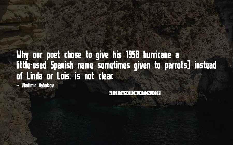 Vladimir Nabokov Quotes: Why our poet chose to give his 1958 hurricane a little-used Spanish name sometimes given to parrots) instead of Linda or Lois, is not clear.