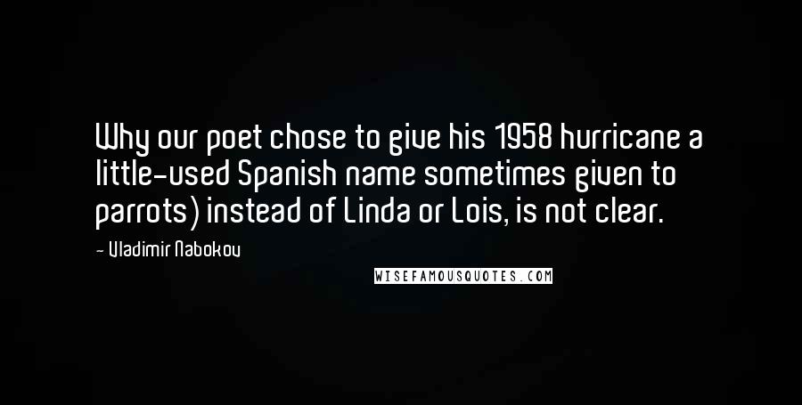 Vladimir Nabokov Quotes: Why our poet chose to give his 1958 hurricane a little-used Spanish name sometimes given to parrots) instead of Linda or Lois, is not clear.