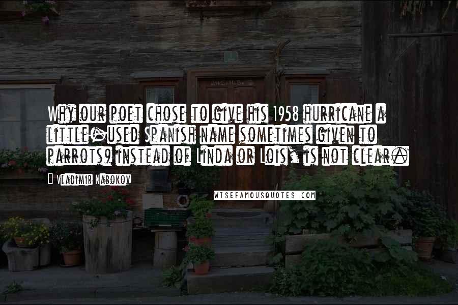 Vladimir Nabokov Quotes: Why our poet chose to give his 1958 hurricane a little-used Spanish name sometimes given to parrots) instead of Linda or Lois, is not clear.