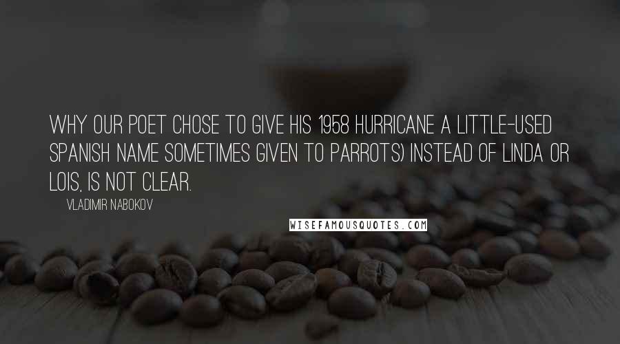 Vladimir Nabokov Quotes: Why our poet chose to give his 1958 hurricane a little-used Spanish name sometimes given to parrots) instead of Linda or Lois, is not clear.