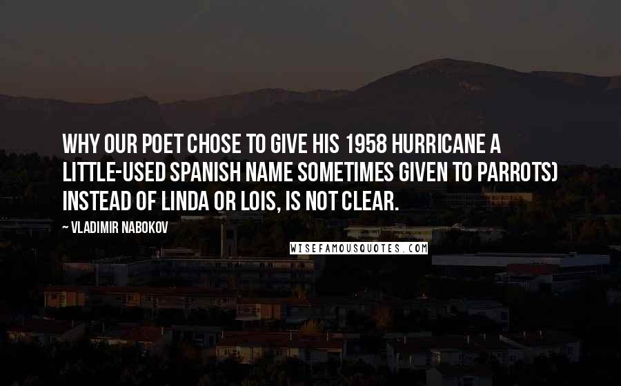 Vladimir Nabokov Quotes: Why our poet chose to give his 1958 hurricane a little-used Spanish name sometimes given to parrots) instead of Linda or Lois, is not clear.