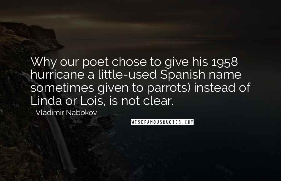 Vladimir Nabokov Quotes: Why our poet chose to give his 1958 hurricane a little-used Spanish name sometimes given to parrots) instead of Linda or Lois, is not clear.