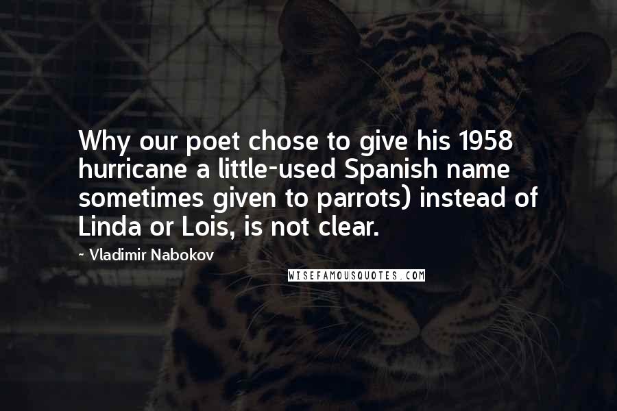 Vladimir Nabokov Quotes: Why our poet chose to give his 1958 hurricane a little-used Spanish name sometimes given to parrots) instead of Linda or Lois, is not clear.