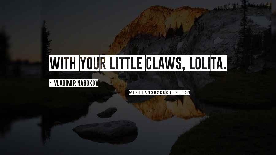 Vladimir Nabokov Quotes: With your little claws, Lolita.