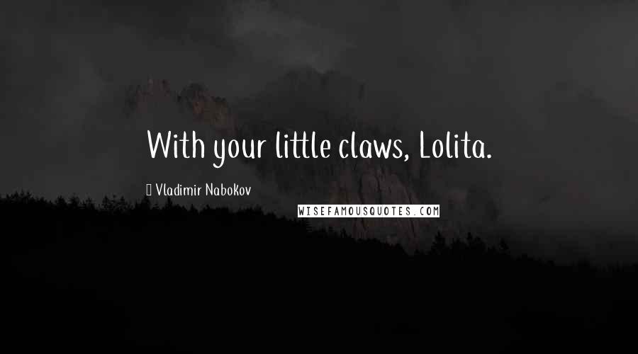 Vladimir Nabokov Quotes: With your little claws, Lolita.