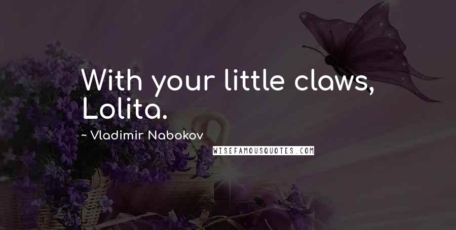 Vladimir Nabokov Quotes: With your little claws, Lolita.