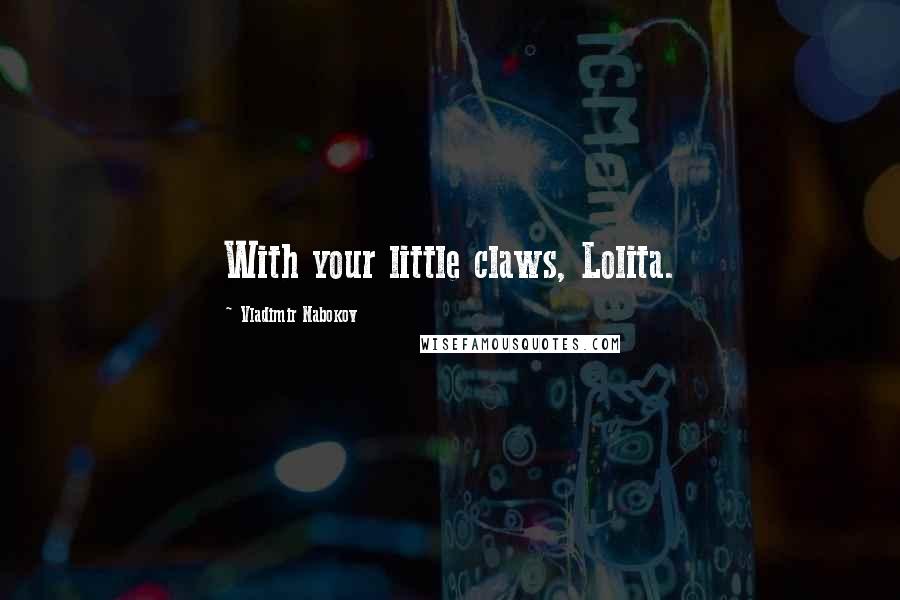 Vladimir Nabokov Quotes: With your little claws, Lolita.