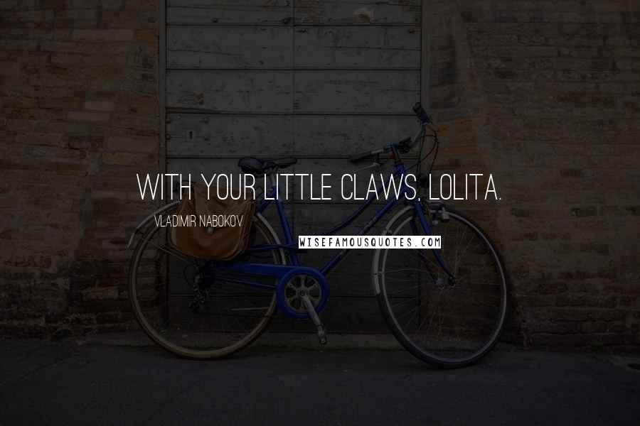 Vladimir Nabokov Quotes: With your little claws, Lolita.