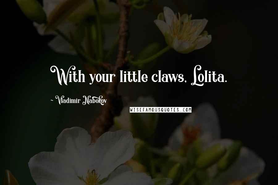 Vladimir Nabokov Quotes: With your little claws, Lolita.