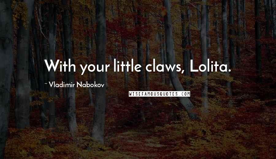 Vladimir Nabokov Quotes: With your little claws, Lolita.