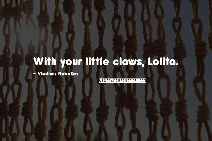 Vladimir Nabokov Quotes: With your little claws, Lolita.