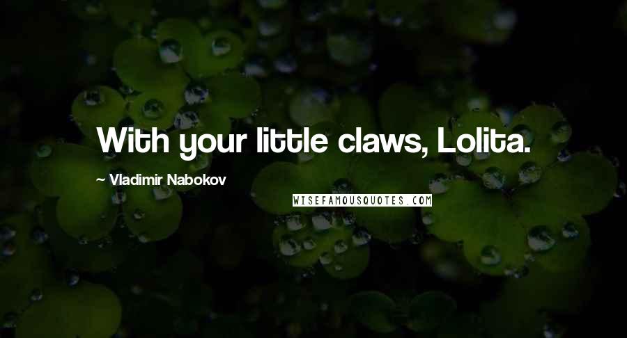 Vladimir Nabokov Quotes: With your little claws, Lolita.