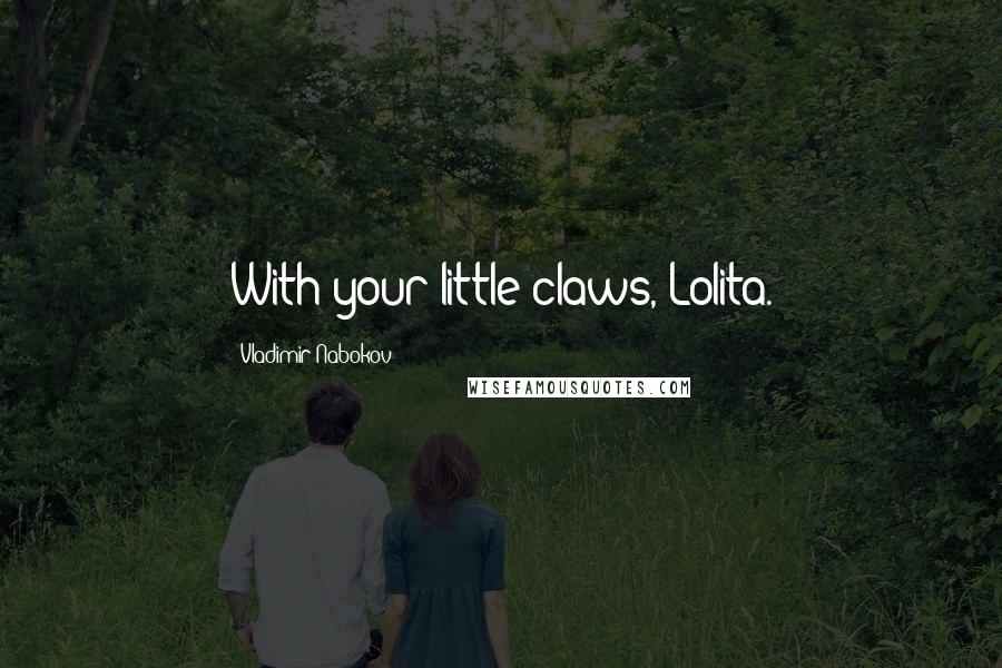 Vladimir Nabokov Quotes: With your little claws, Lolita.