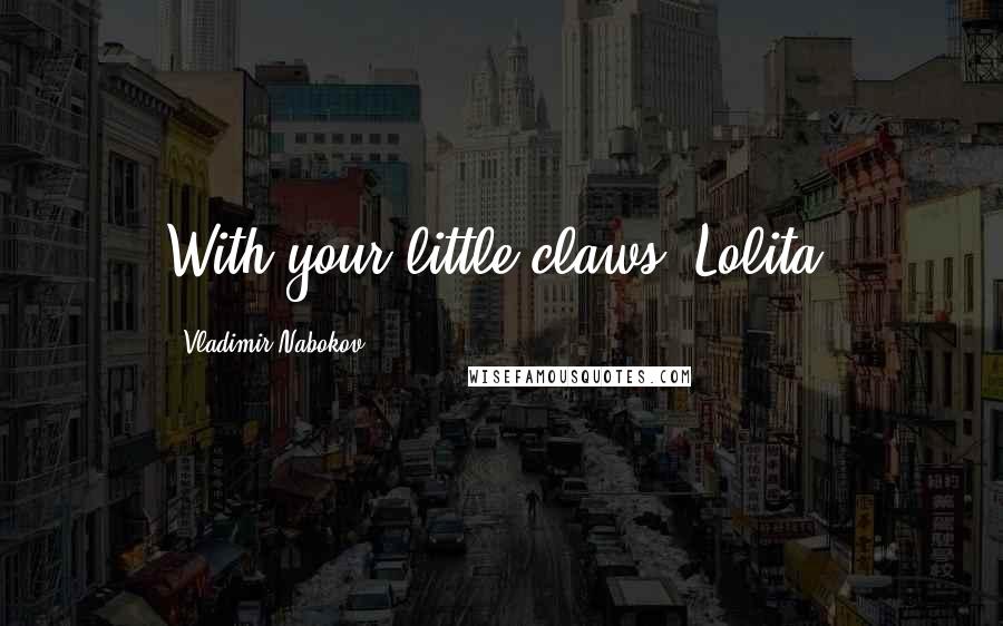 Vladimir Nabokov Quotes: With your little claws, Lolita.