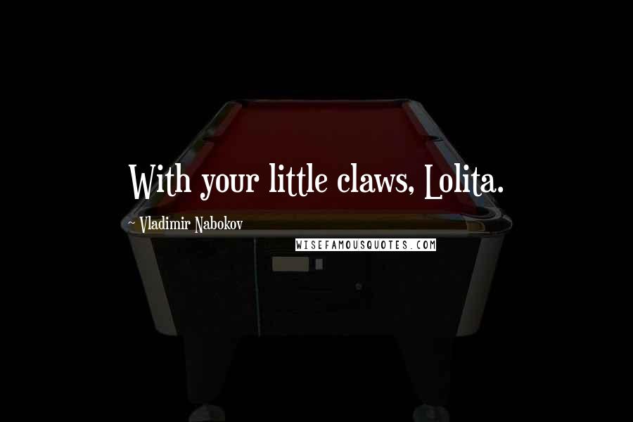 Vladimir Nabokov Quotes: With your little claws, Lolita.