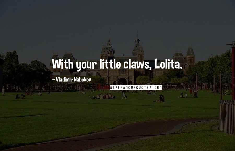 Vladimir Nabokov Quotes: With your little claws, Lolita.