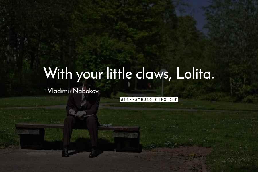 Vladimir Nabokov Quotes: With your little claws, Lolita.