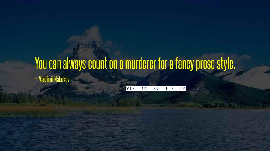 Vladimir Nabokov Quotes: You can always count on a murderer for a fancy prose style.