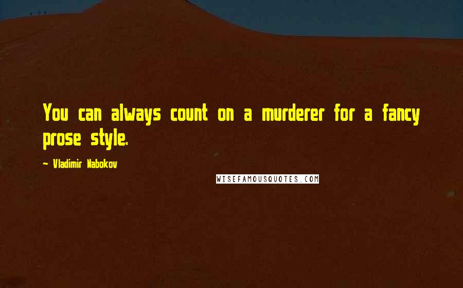 Vladimir Nabokov Quotes: You can always count on a murderer for a fancy prose style.