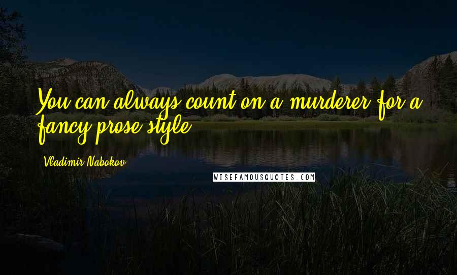 Vladimir Nabokov Quotes: You can always count on a murderer for a fancy prose style.