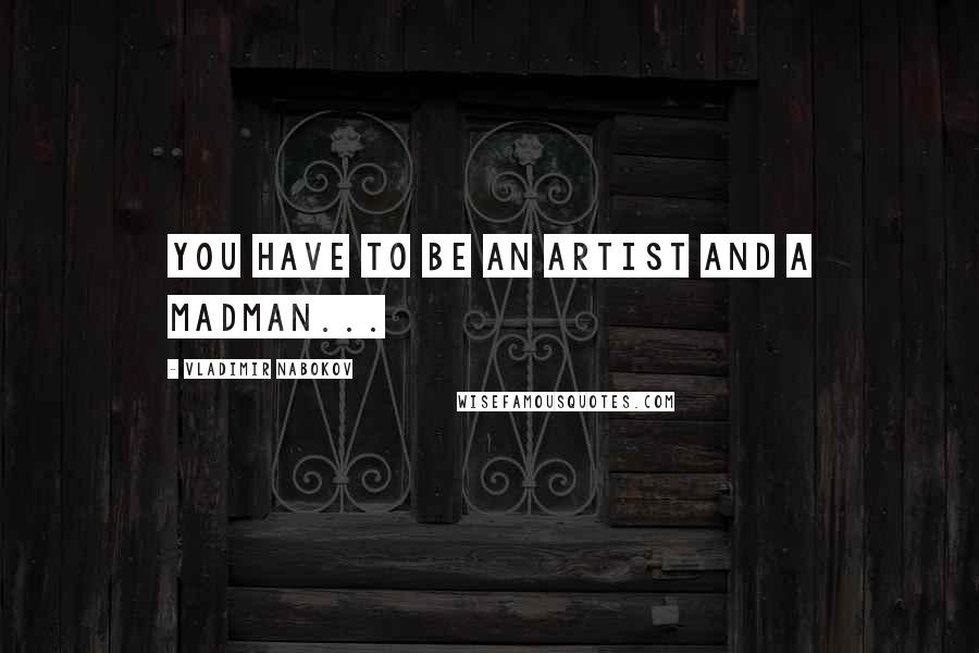 Vladimir Nabokov Quotes: You have to be an artist and a madman...