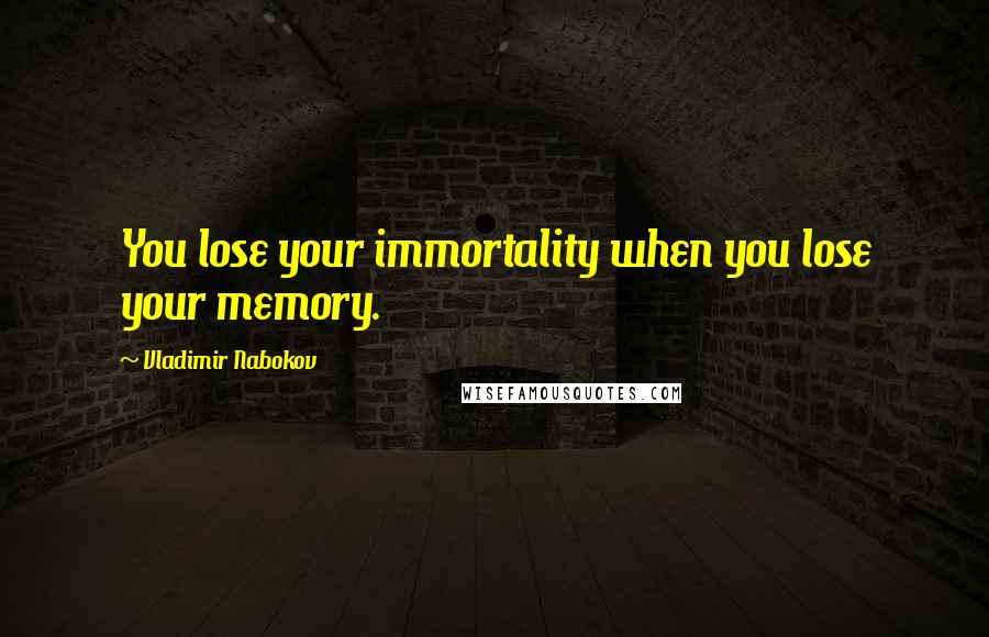 Vladimir Nabokov Quotes: You lose your immortality when you lose your memory.