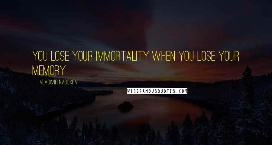 Vladimir Nabokov Quotes: You lose your immortality when you lose your memory.