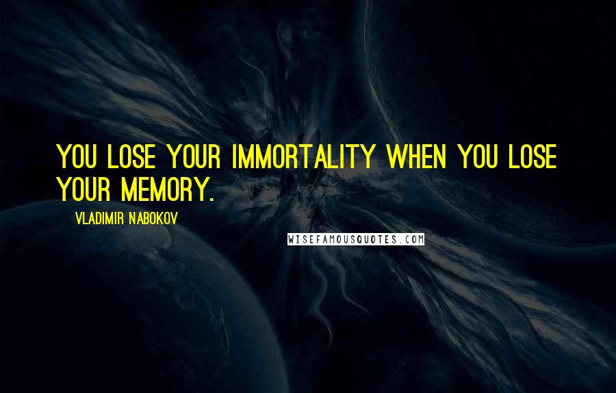Vladimir Nabokov Quotes: You lose your immortality when you lose your memory.