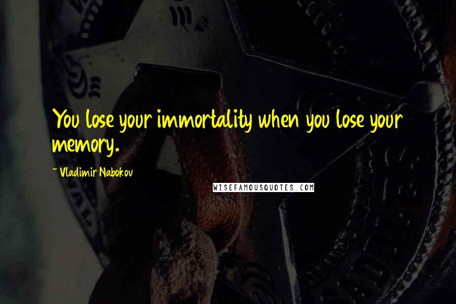 Vladimir Nabokov Quotes: You lose your immortality when you lose your memory.