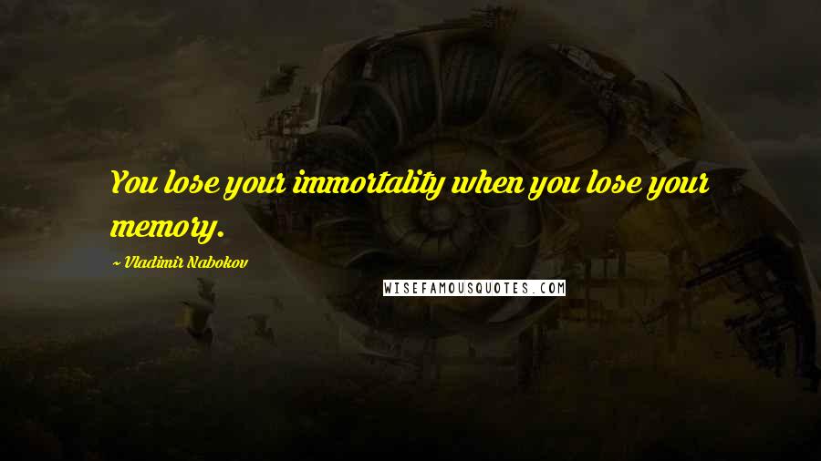 Vladimir Nabokov Quotes: You lose your immortality when you lose your memory.