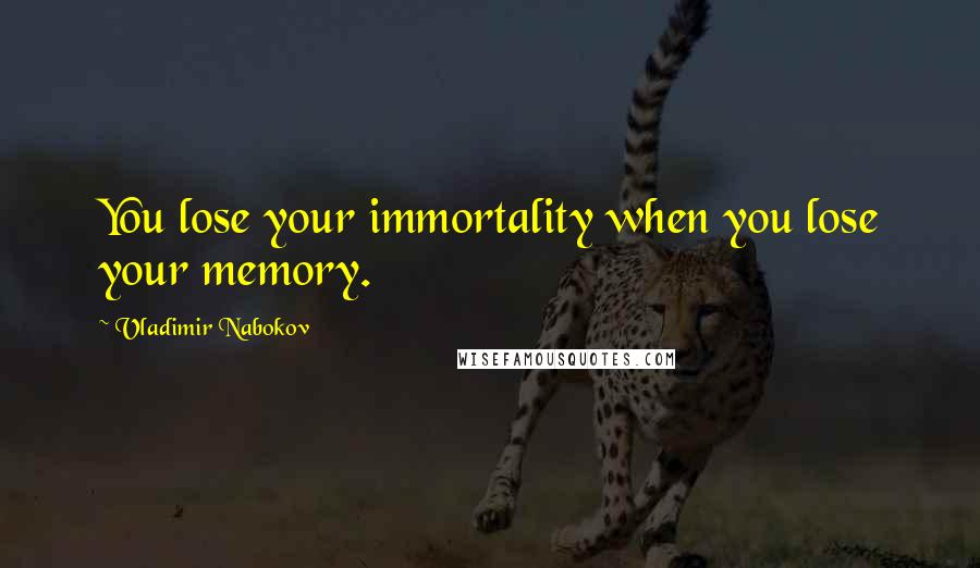 Vladimir Nabokov Quotes: You lose your immortality when you lose your memory.
