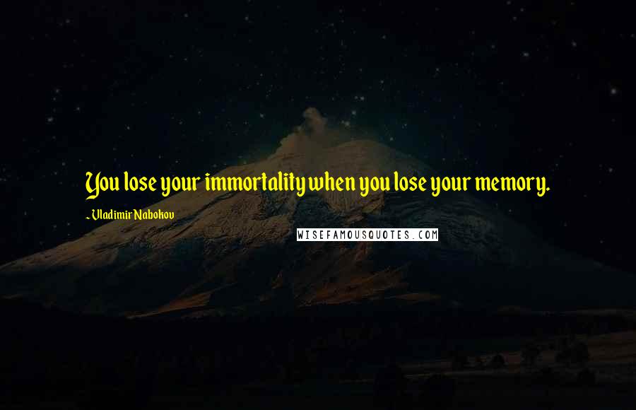 Vladimir Nabokov Quotes: You lose your immortality when you lose your memory.