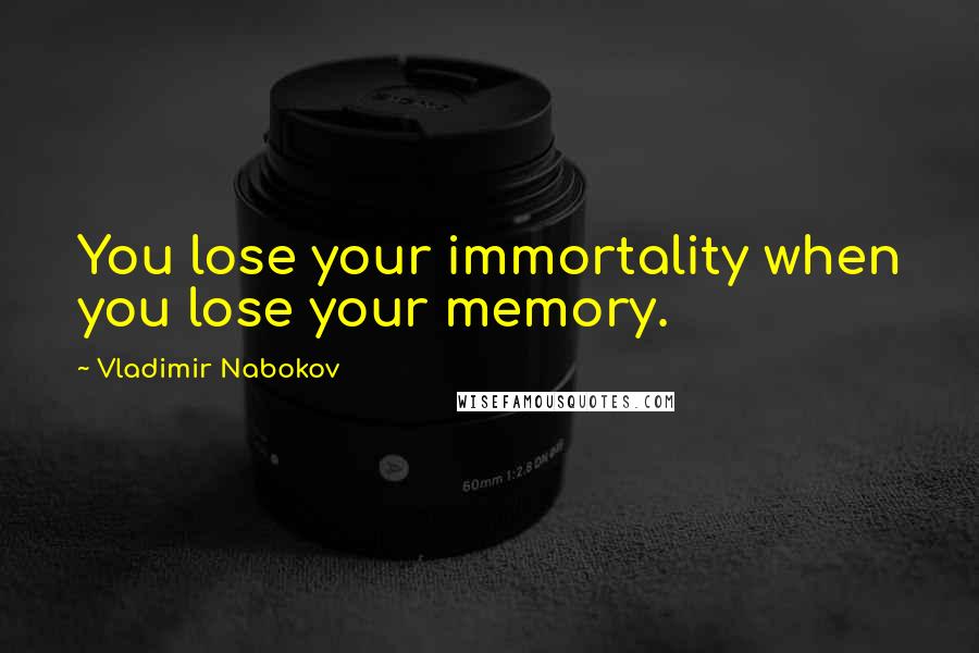 Vladimir Nabokov Quotes: You lose your immortality when you lose your memory.