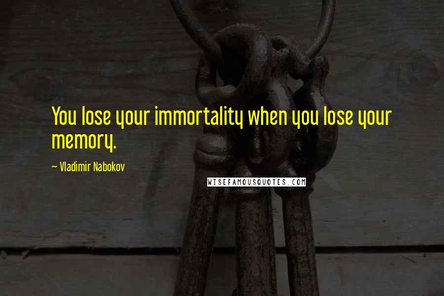 Vladimir Nabokov Quotes: You lose your immortality when you lose your memory.